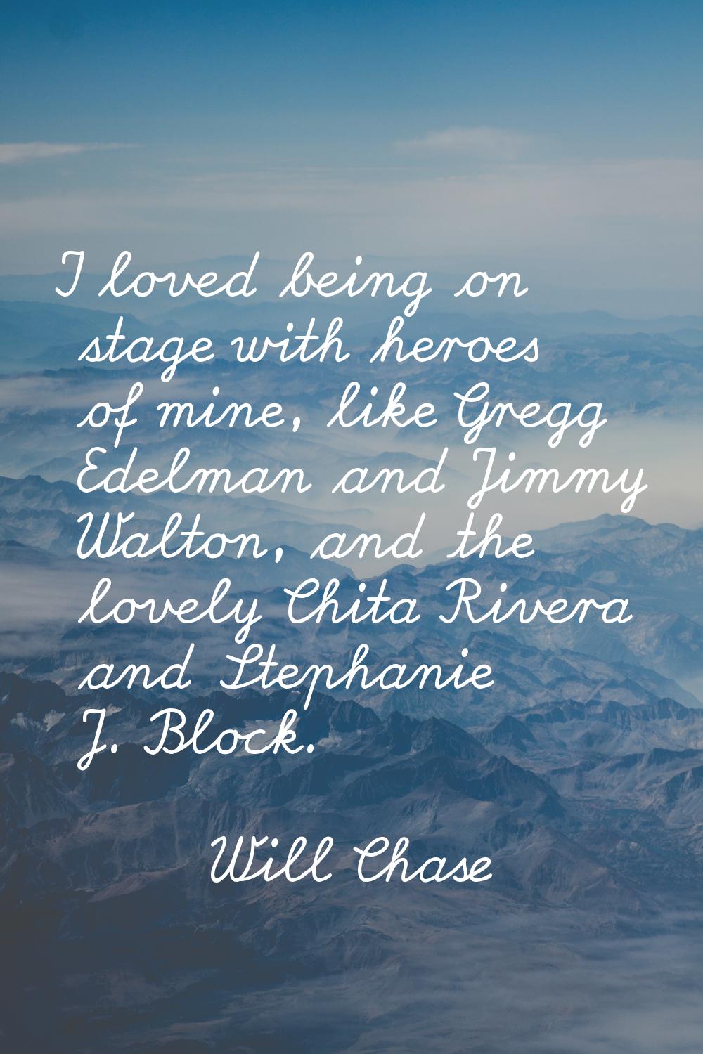 I loved being on stage with heroes of mine, like Gregg Edelman and Jimmy Walton, and the lovely Chi