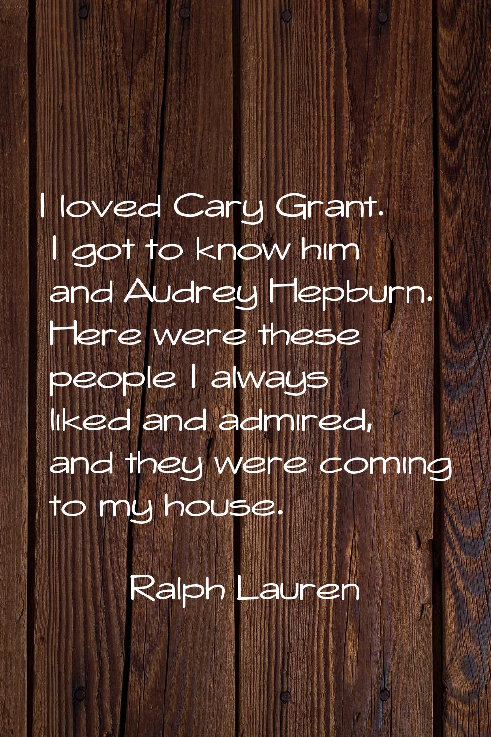 I loved Cary Grant. I got to know him and Audrey Hepburn. Here were these people I always liked and