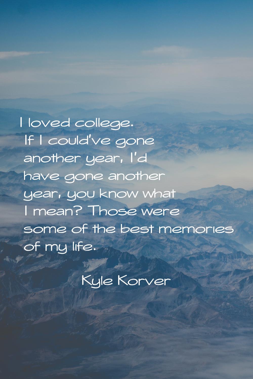 I loved college. If I could've gone another year, I'd have gone another year, you know what I mean?