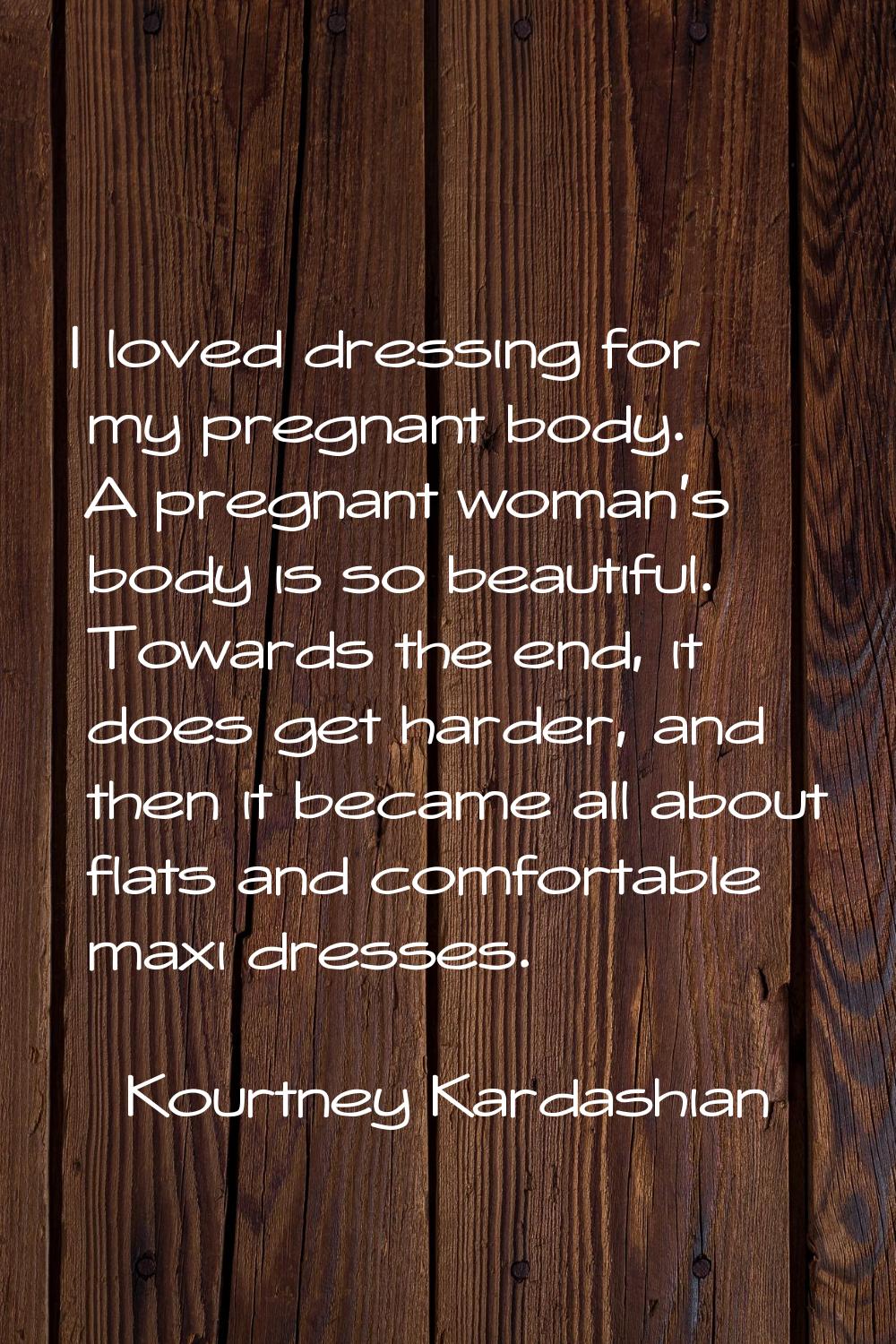 I loved dressing for my pregnant body. A pregnant woman's body is so beautiful. Towards the end, it