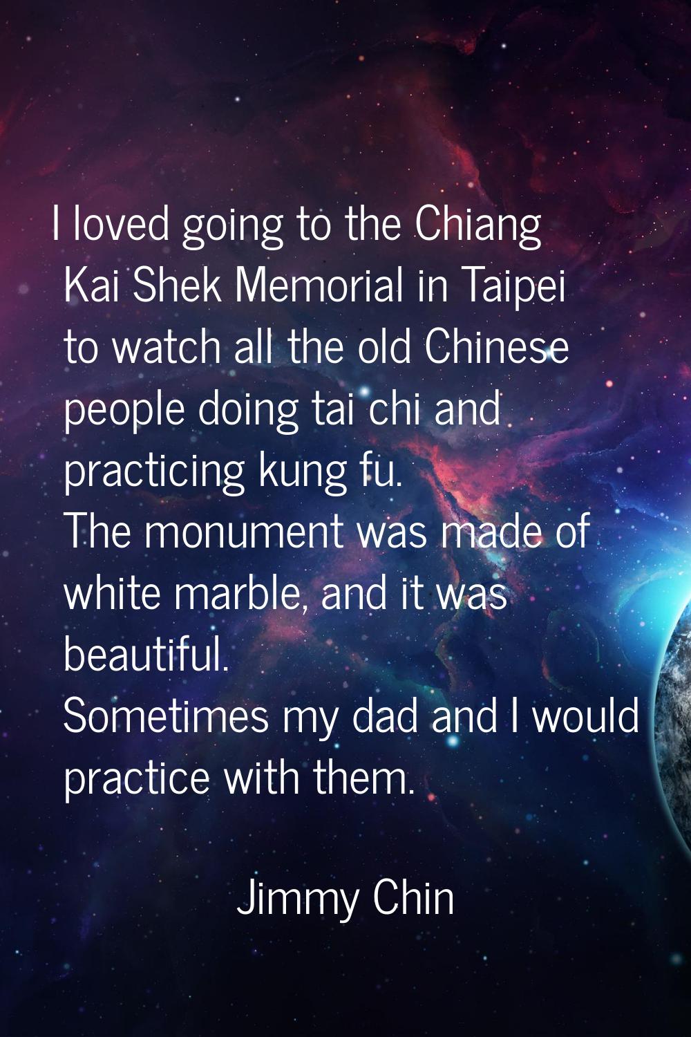 I loved going to the Chiang Kai Shek Memorial in Taipei to watch all the old Chinese people doing t
