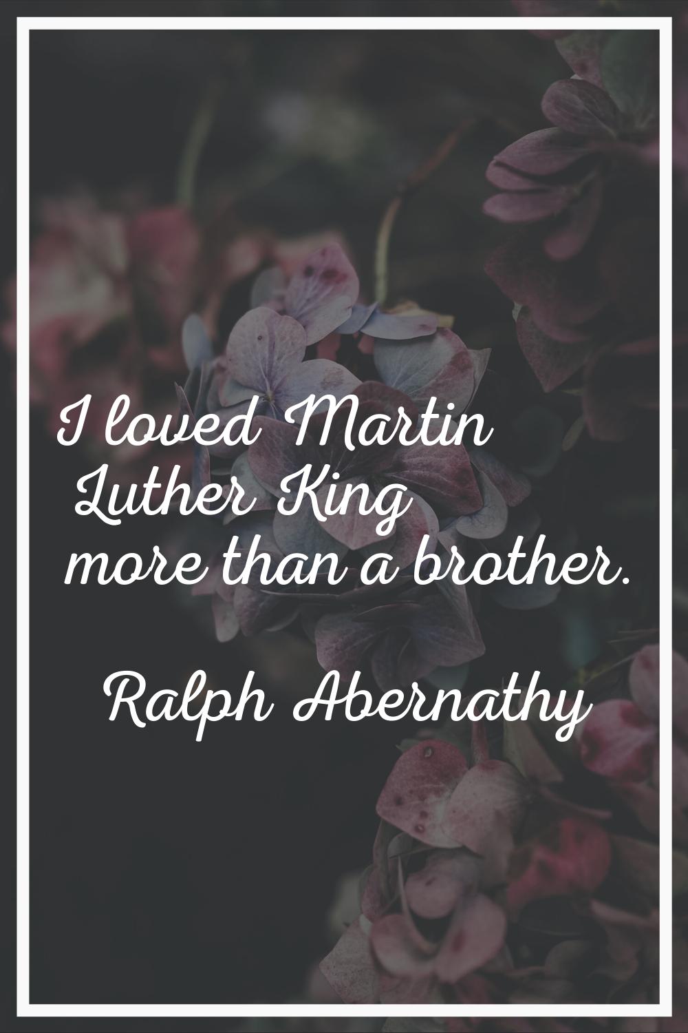 I loved Martin Luther King more than a brother.
