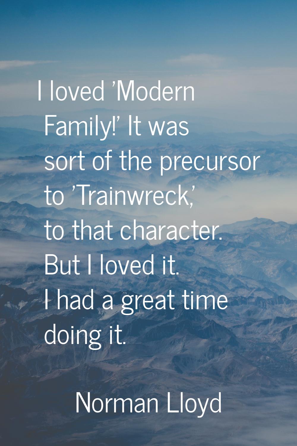 I loved 'Modern Family!' It was sort of the precursor to 'Trainwreck,' to that character. But I lov