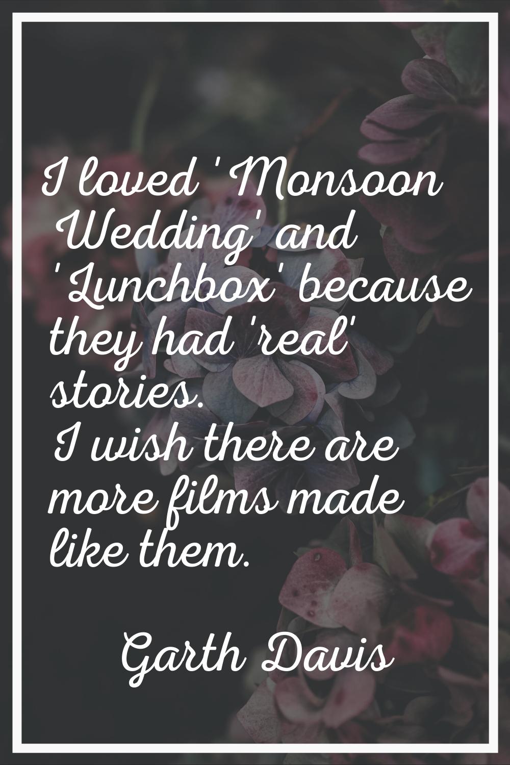 I loved 'Monsoon Wedding' and 'Lunchbox' because they had 'real' stories. I wish there are more fil