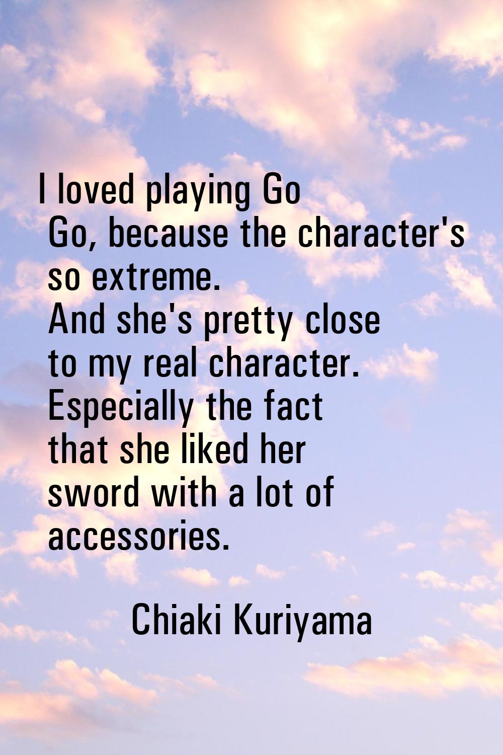 I loved playing Go Go, because the character's so extreme. And she's pretty close to my real charac