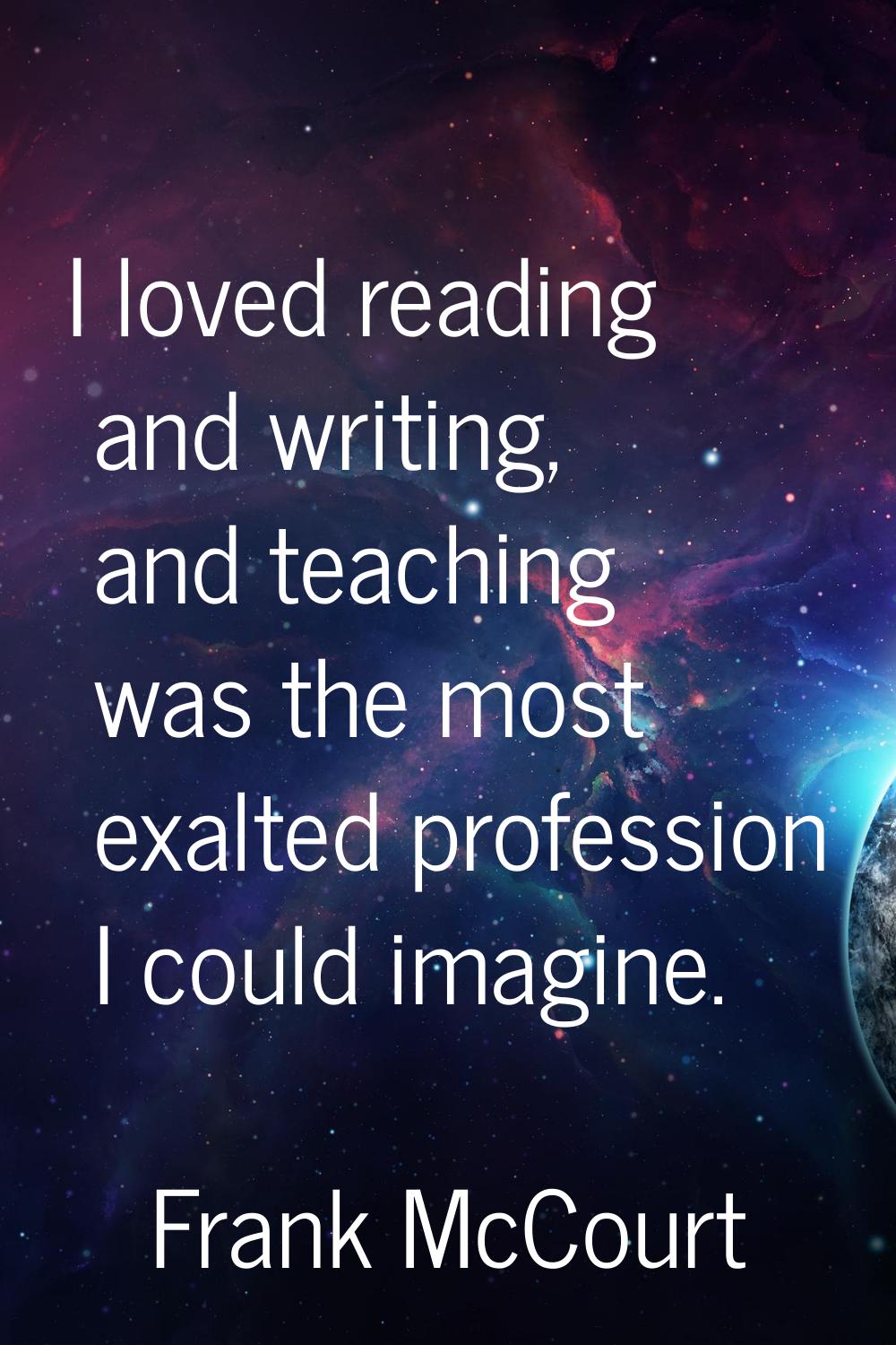 I loved reading and writing, and teaching was the most exalted profession I could imagine.