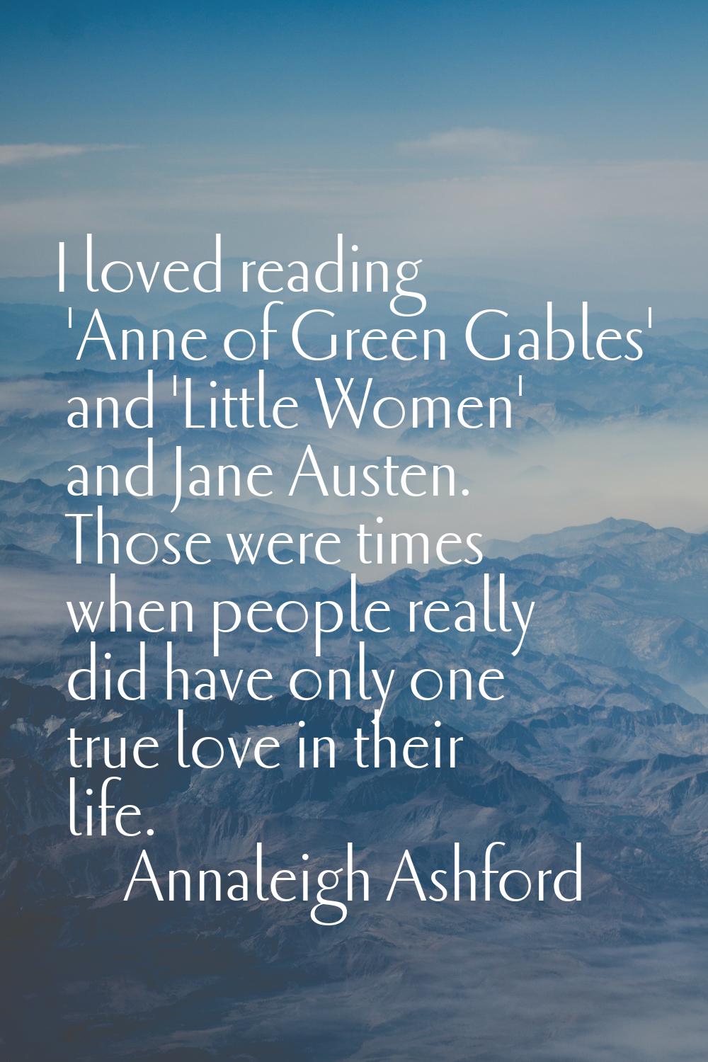 I loved reading 'Anne of Green Gables' and 'Little Women' and Jane Austen. Those were times when pe