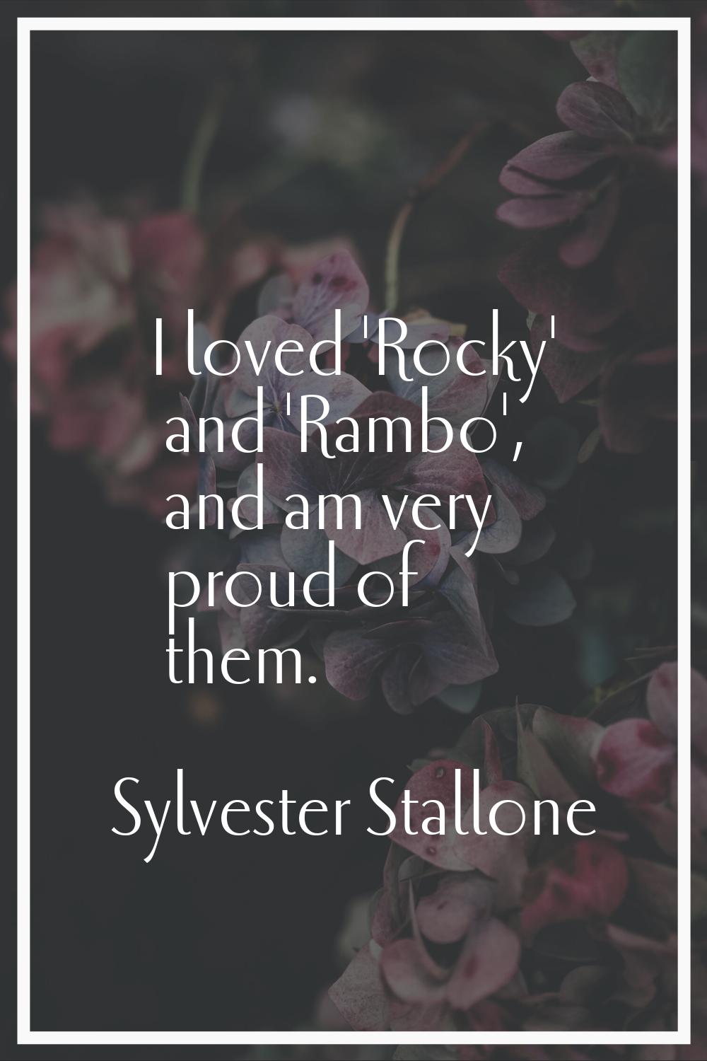 I loved 'Rocky' and 'Rambo', and am very proud of them.