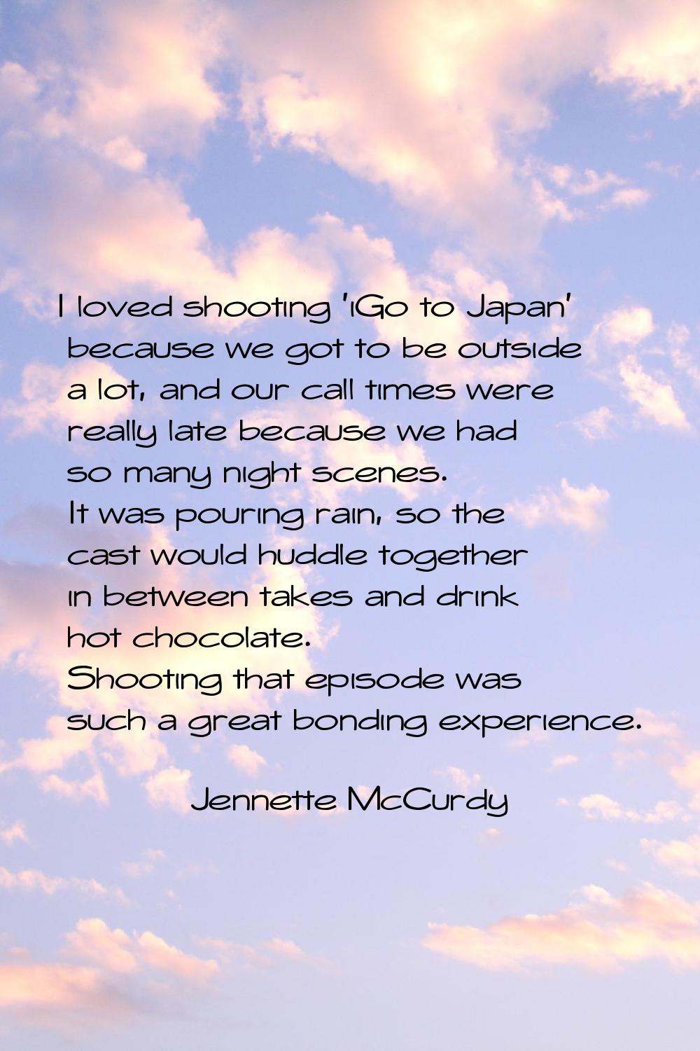 I loved shooting 'iGo to Japan' because we got to be outside a lot, and our call times were really 