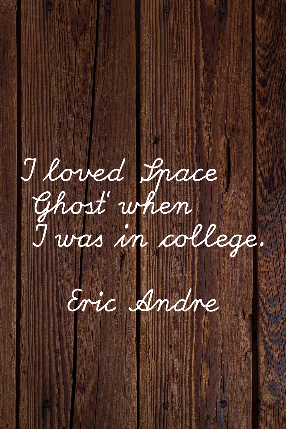 I loved 'Space Ghost' when I was in college.
