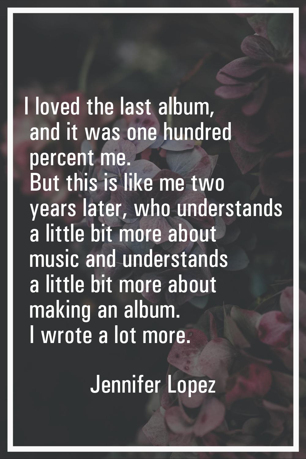 I loved the last album, and it was one hundred percent me. But this is like me two years later, who