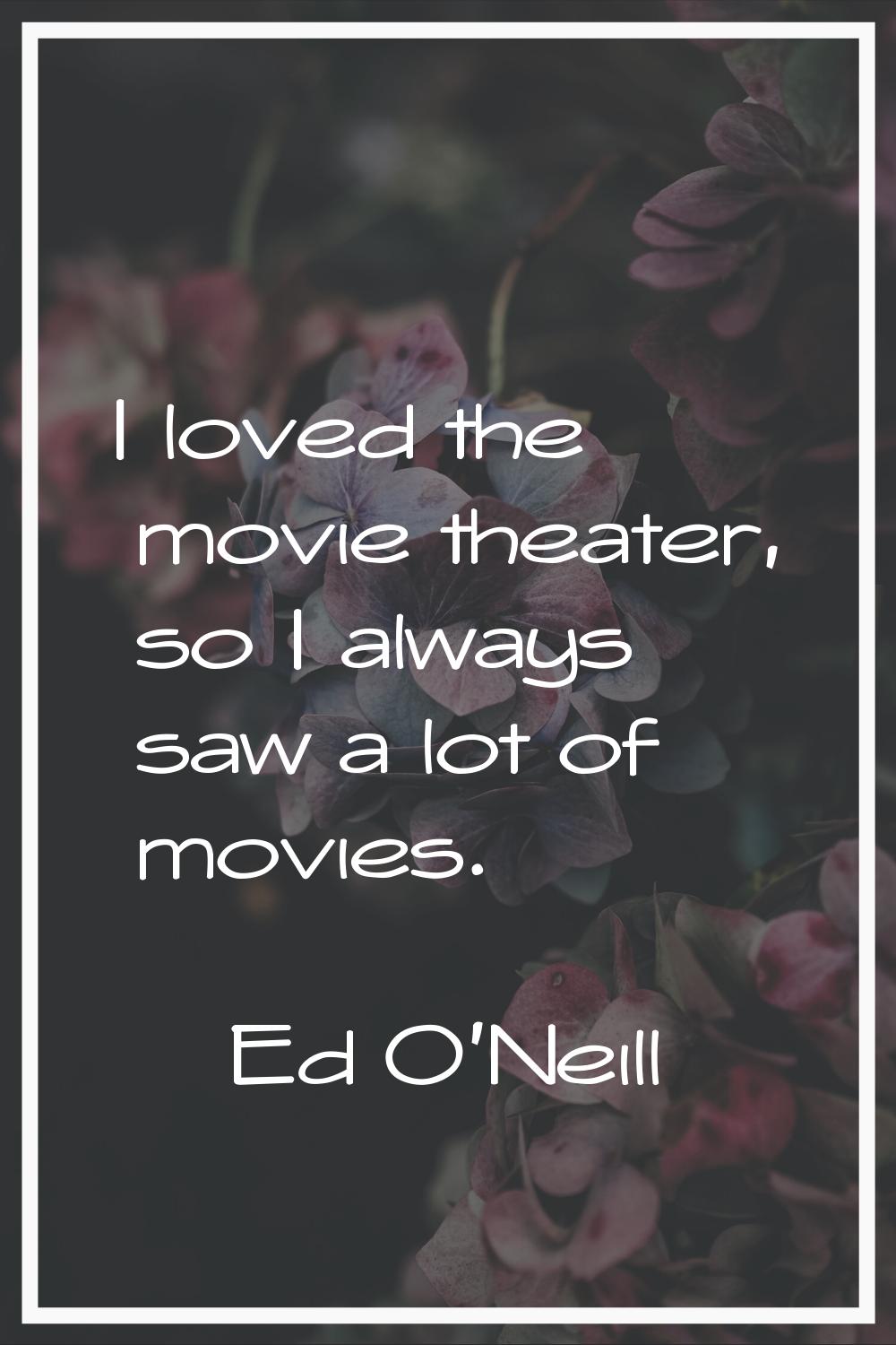 I loved the movie theater, so I always saw a lot of movies.