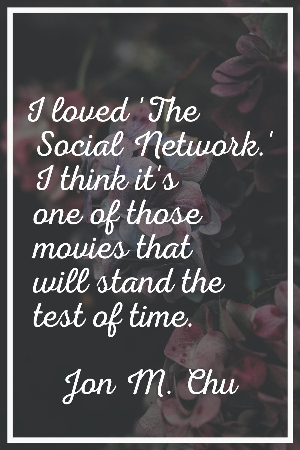 I loved 'The Social Network.' I think it's one of those movies that will stand the test of time.