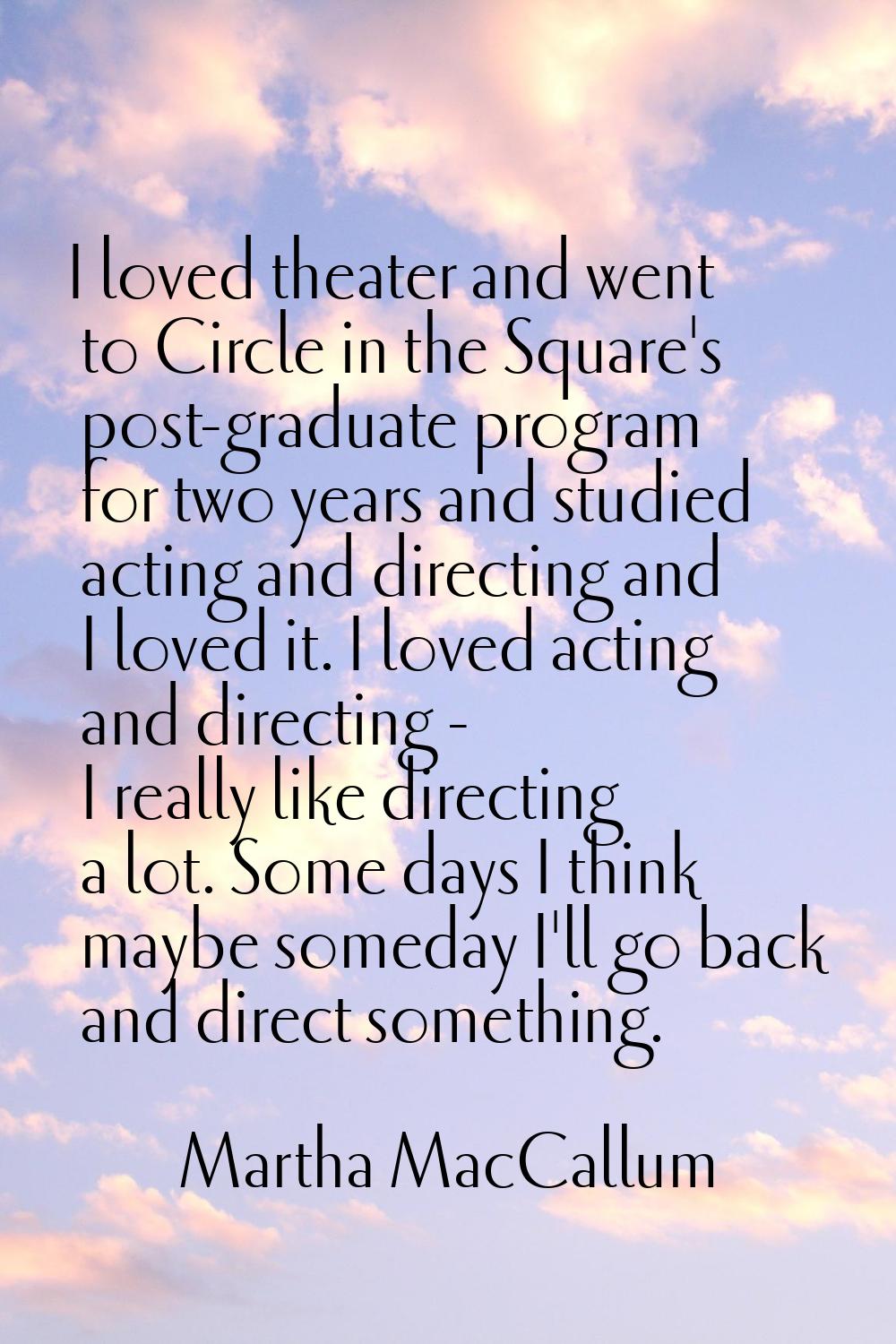I loved theater and went to Circle in the Square's post-graduate program for two years and studied 
