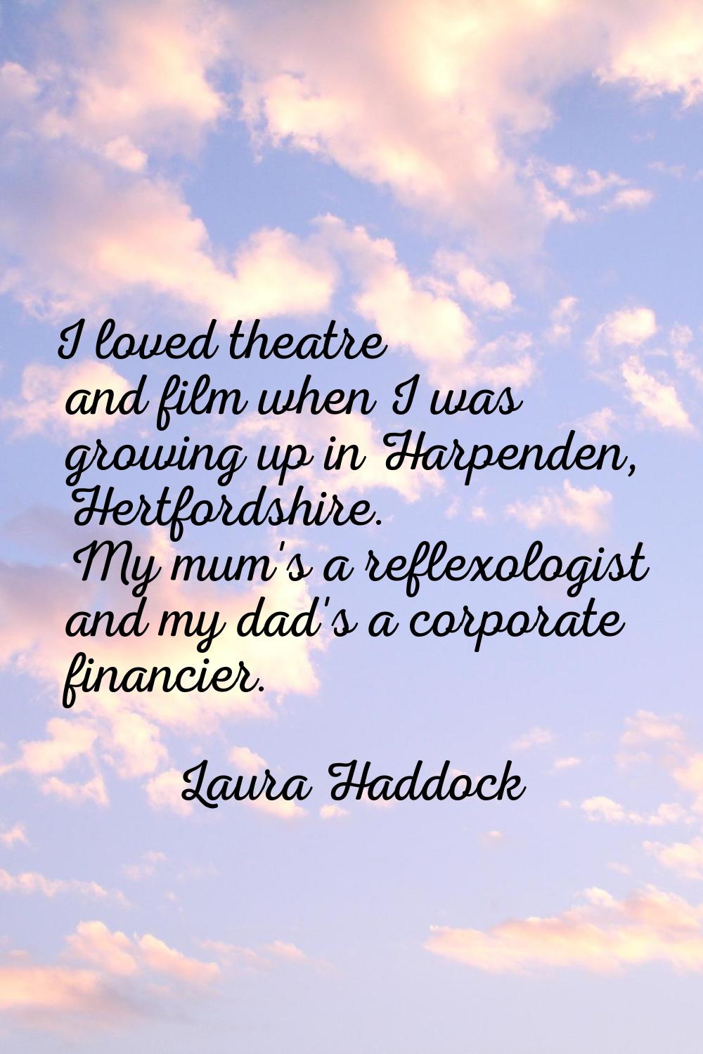 I loved theatre and film when I was growing up in Harpenden, Hertfordshire. My mum's a reflexologis