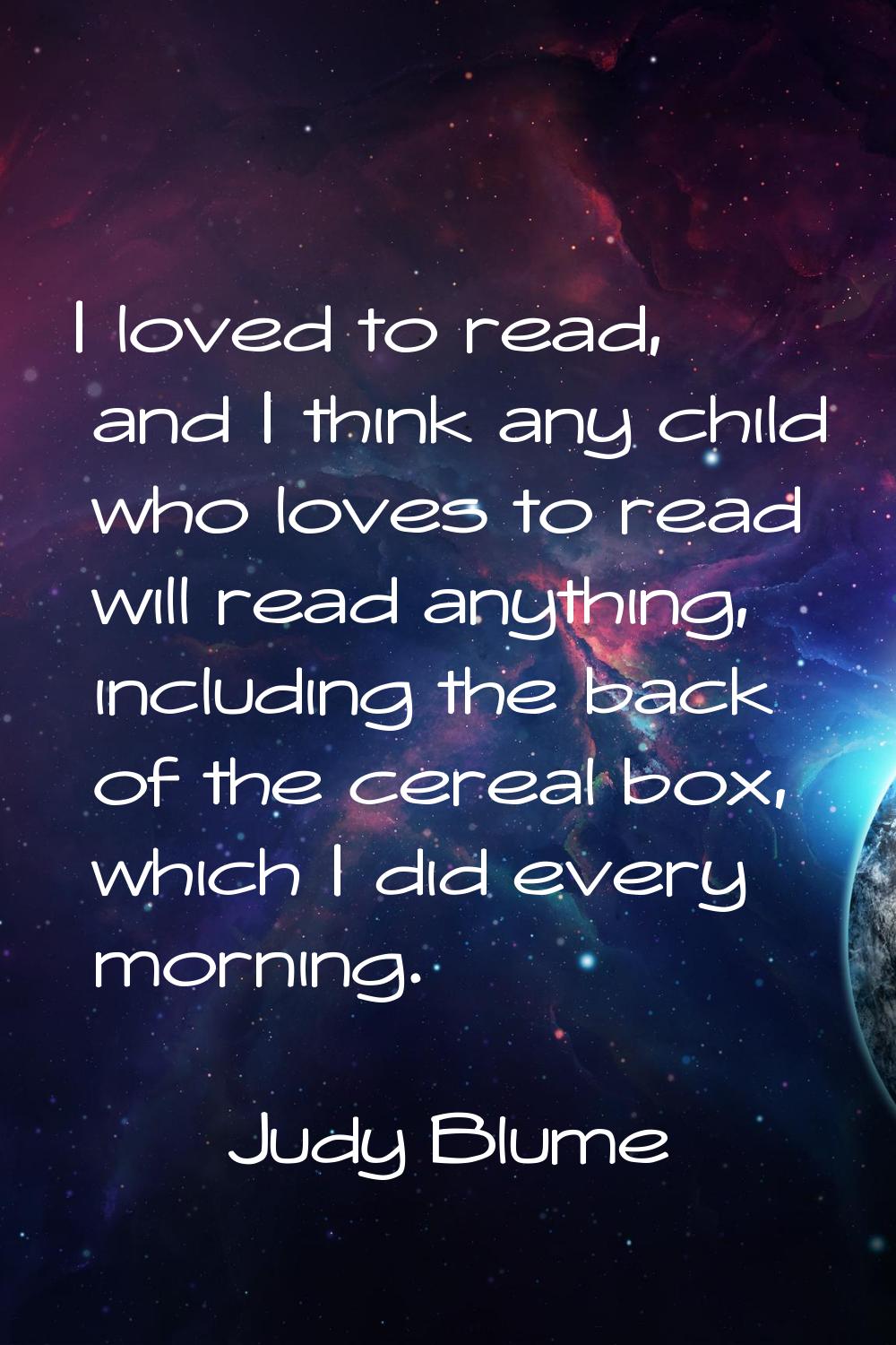 I loved to read, and I think any child who loves to read will read anything, including the back of 