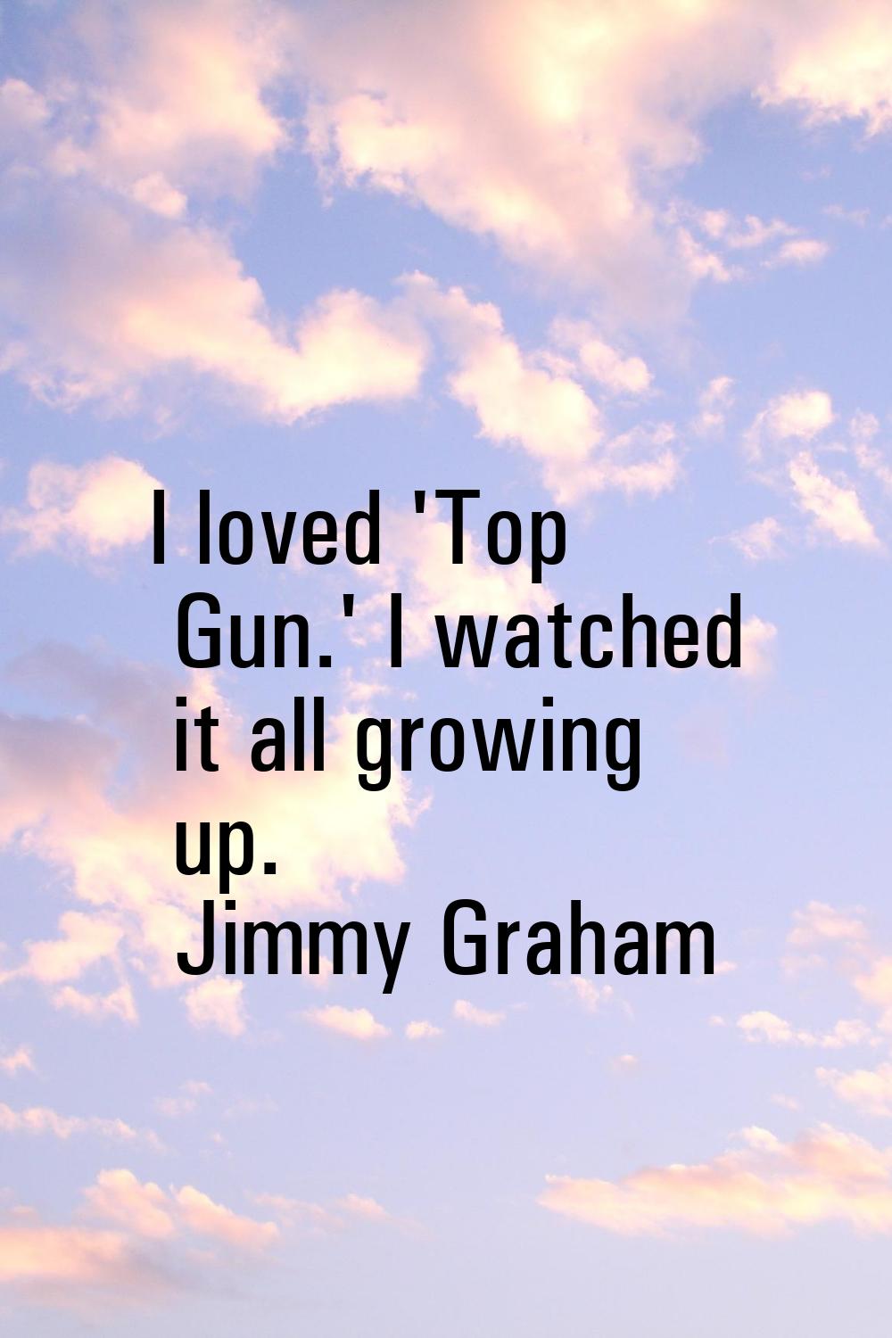 I loved 'Top Gun.' I watched it all growing up.