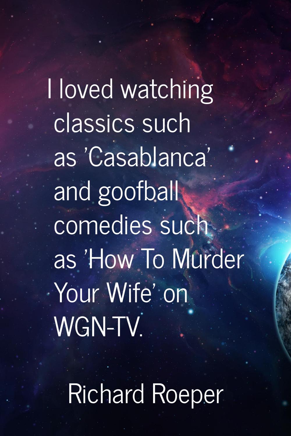 I loved watching classics such as 'Casablanca' and goofball comedies such as 'How To Murder Your Wi