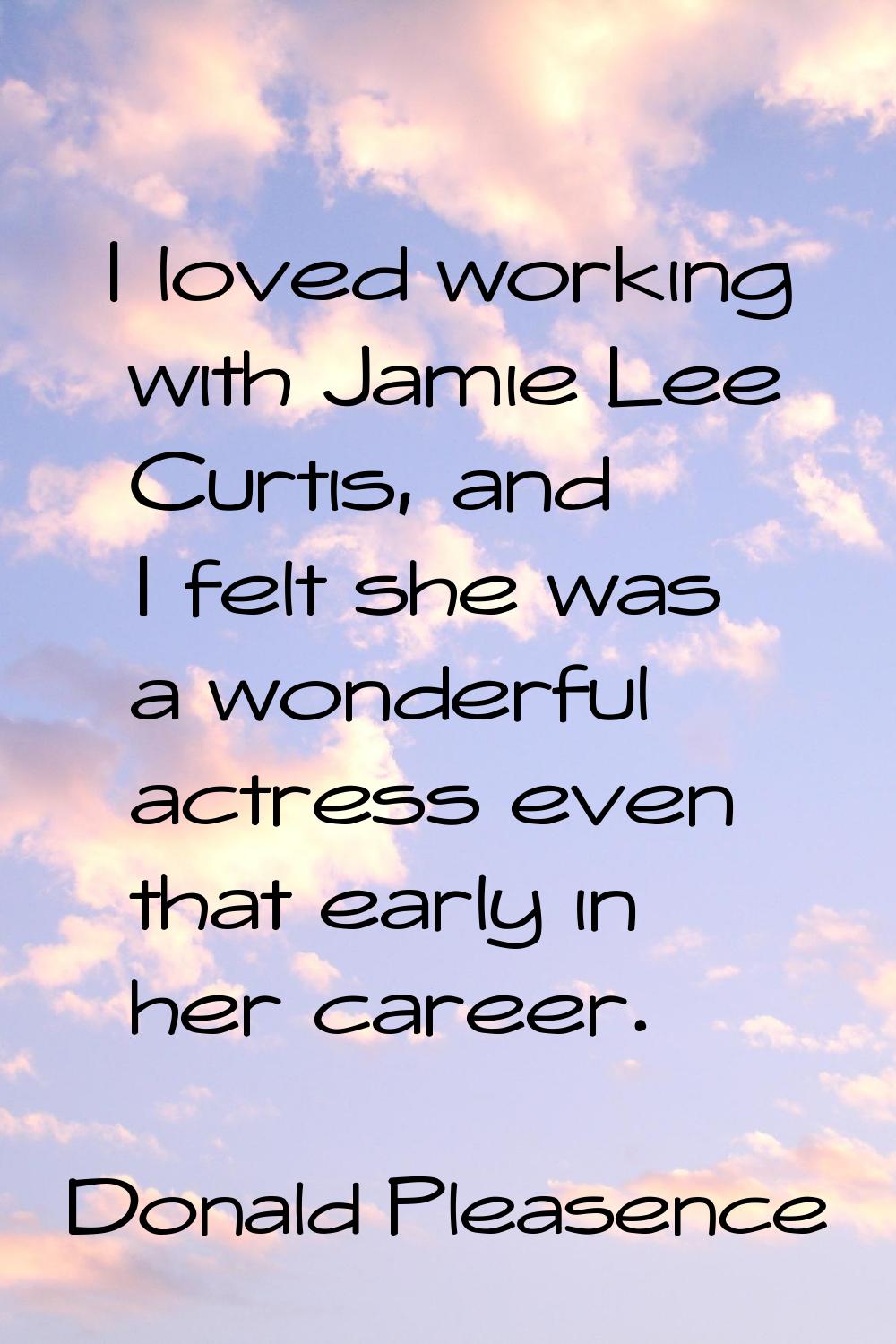I loved working with Jamie Lee Curtis, and I felt she was a wonderful actress even that early in he