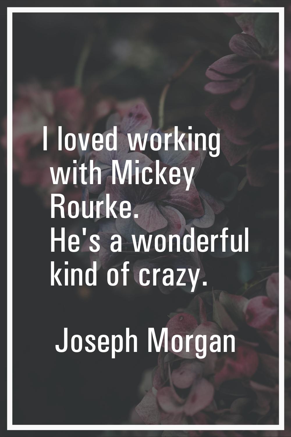 I loved working with Mickey Rourke. He's a wonderful kind of crazy.