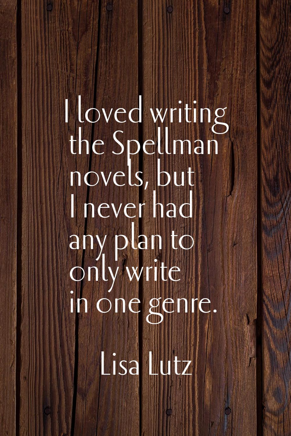 I loved writing the Spellman novels, but I never had any plan to only write in one genre.