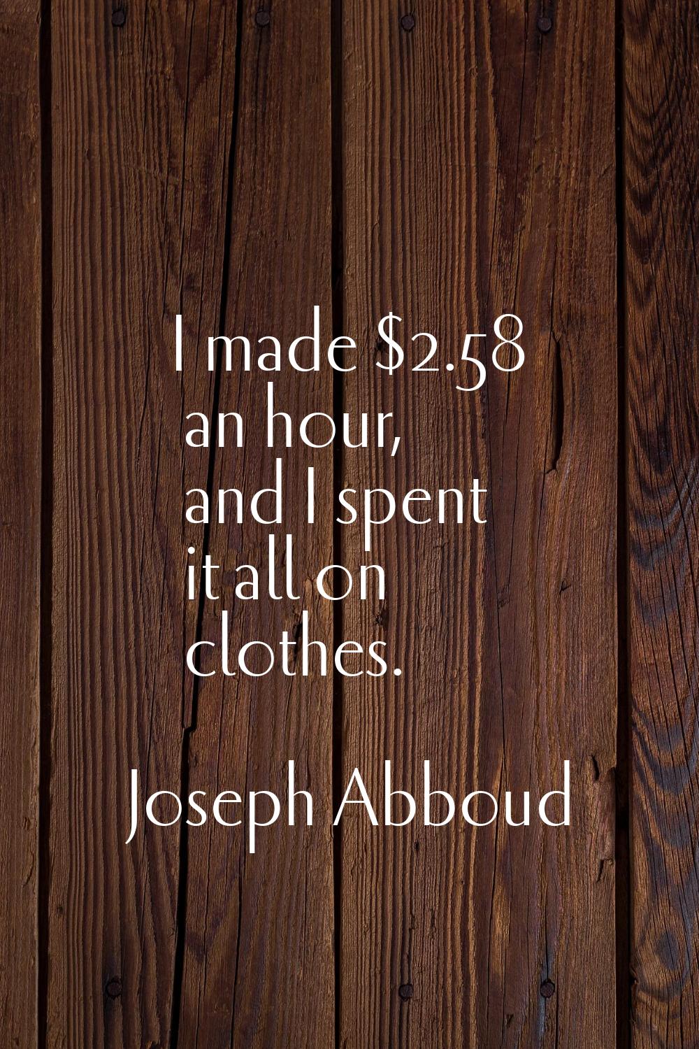 I made $2.58 an hour, and I spent it all on clothes.