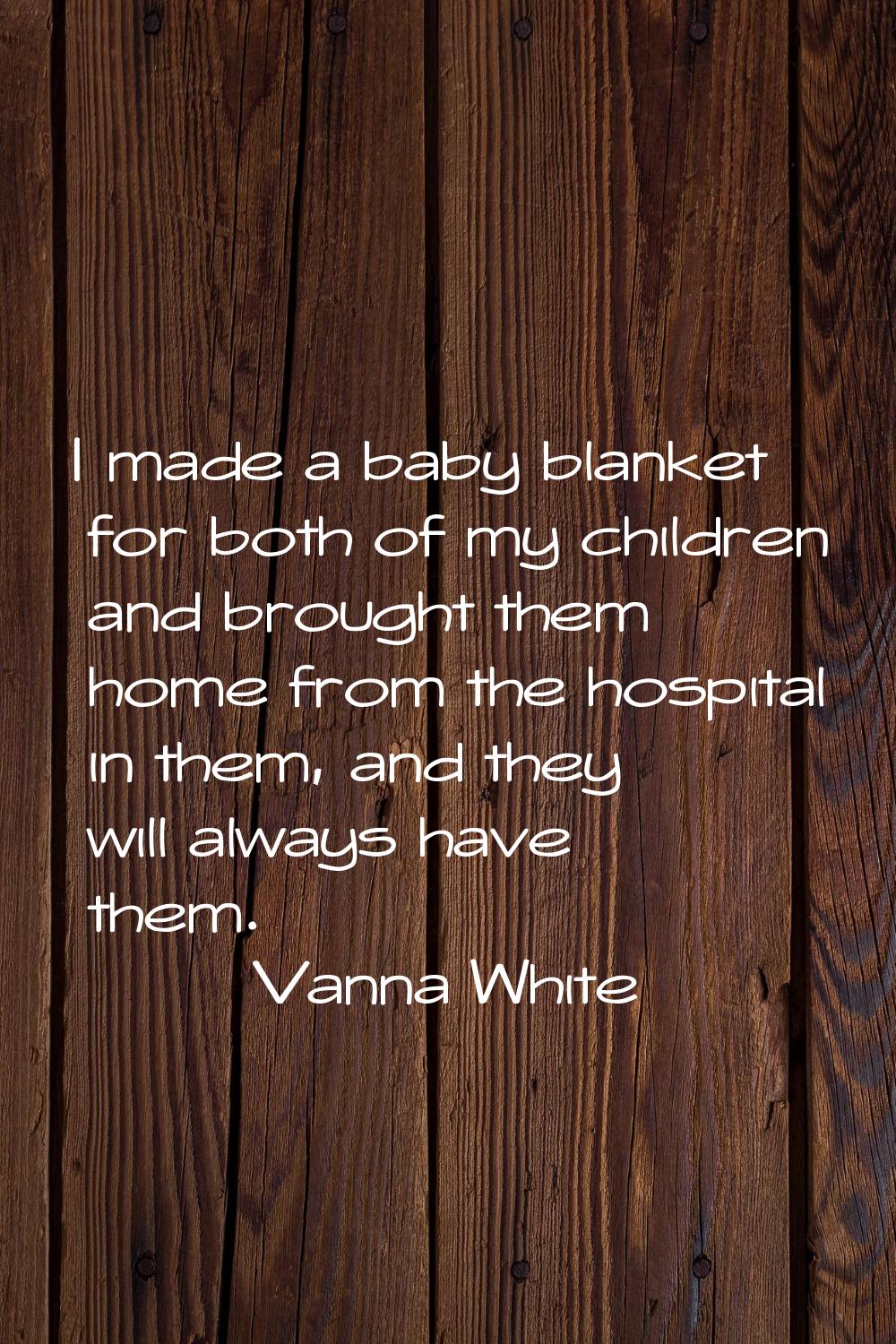 I made a baby blanket for both of my children and brought them home from the hospital in them, and 
