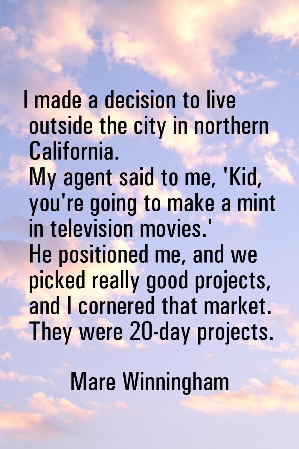 I made a decision to live outside the city in northern California. My agent said to me, 'Kid, you'r