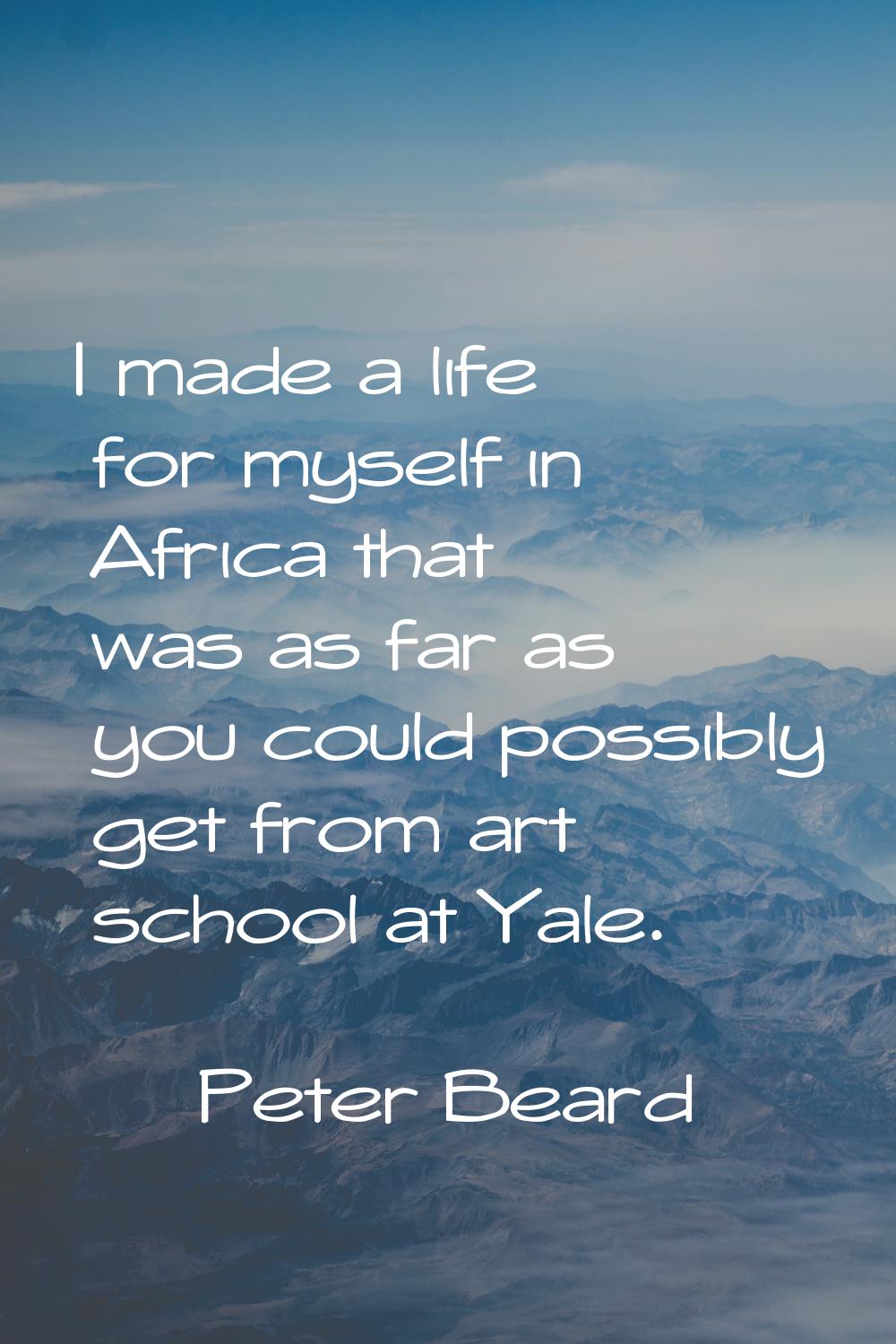 I made a life for myself in Africa that was as far as you could possibly get from art school at Yal