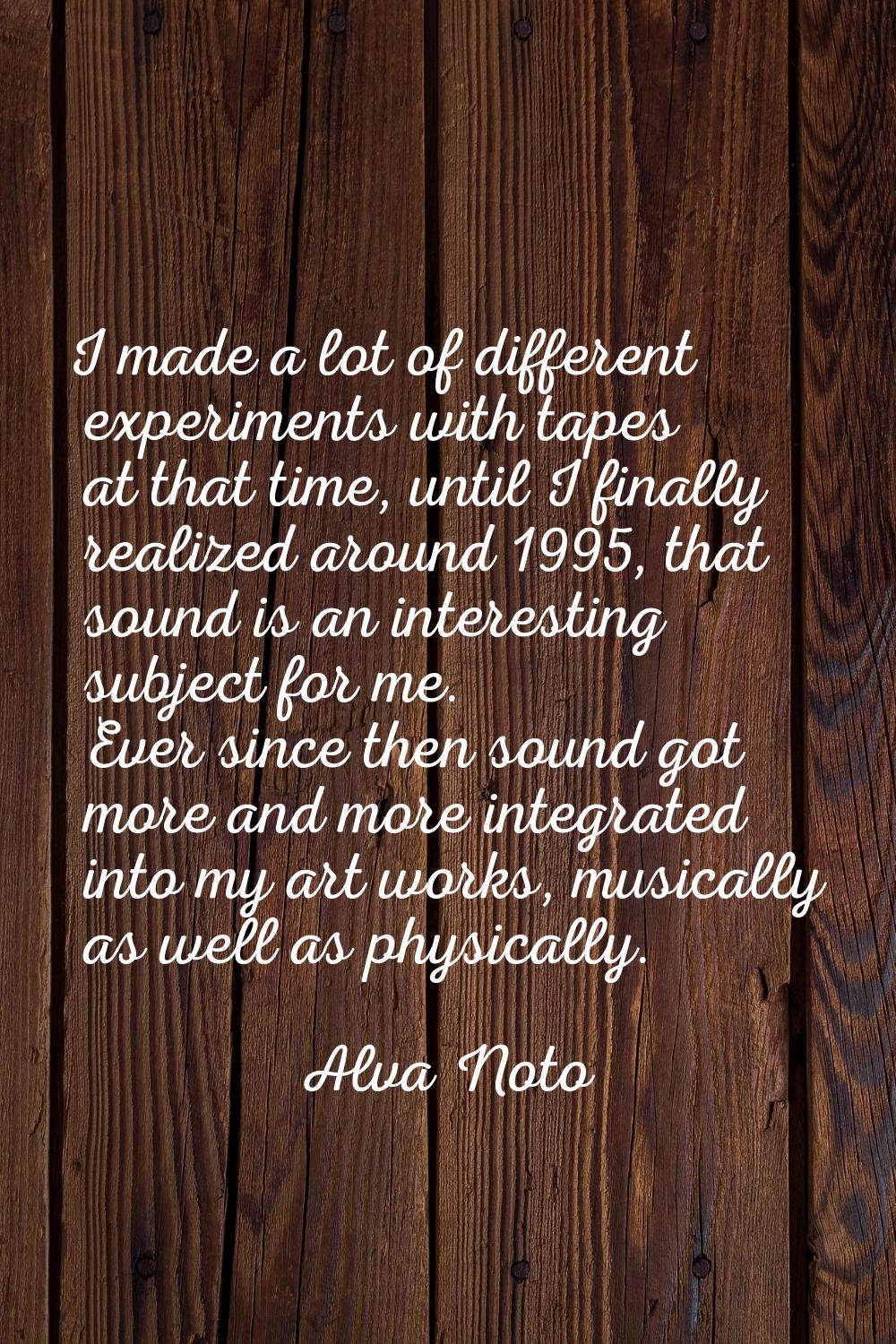 I made a lot of different experiments with tapes at that time, until I finally realized around 1995