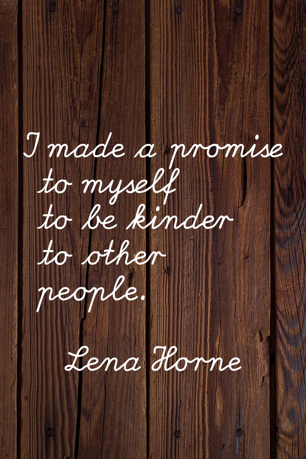 I made a promise to myself to be kinder to other people.