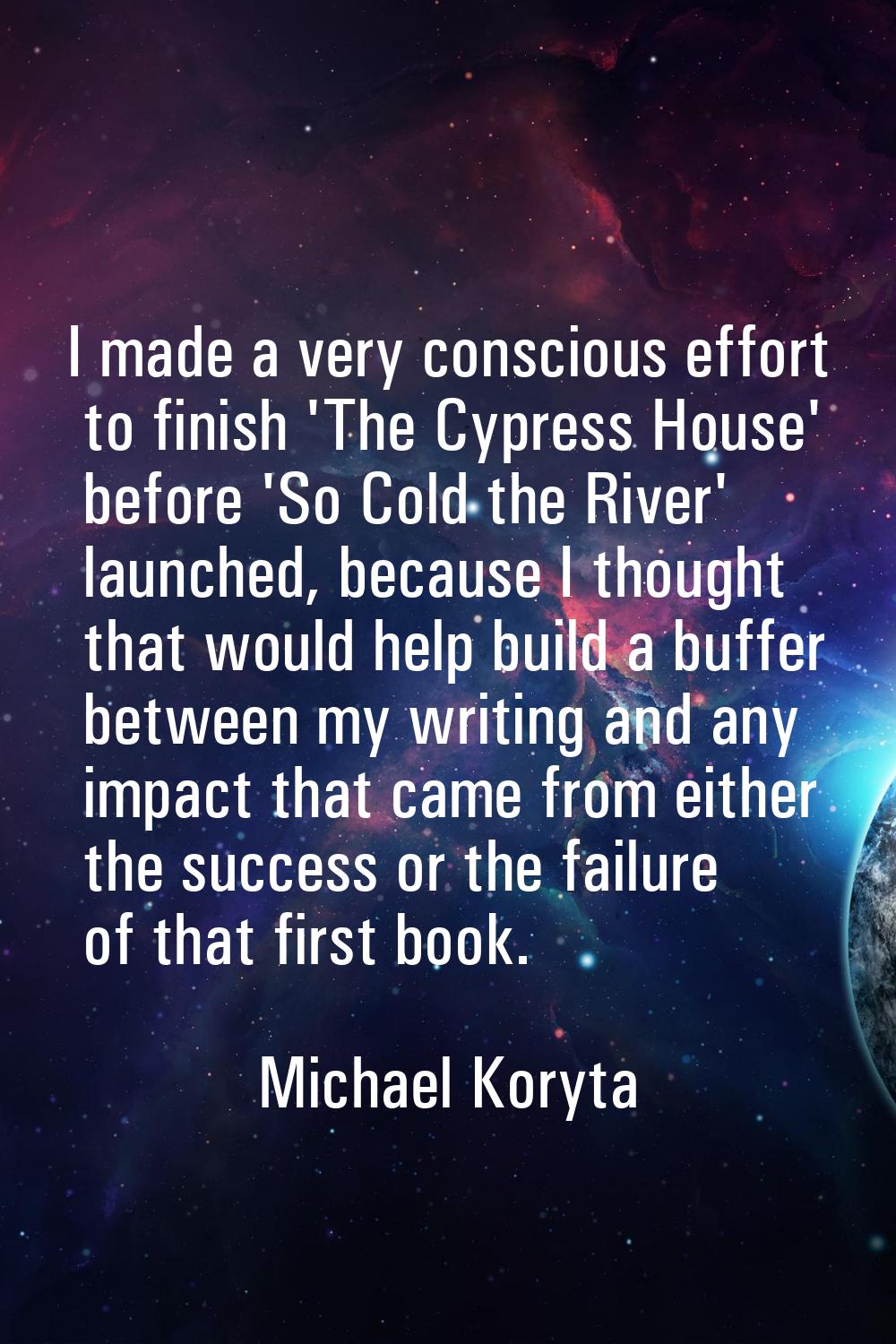 I made a very conscious effort to finish 'The Cypress House' before 'So Cold the River' launched, b