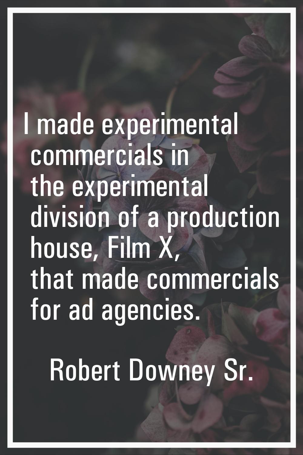 I made experimental commercials in the experimental division of a production house, Film X, that ma