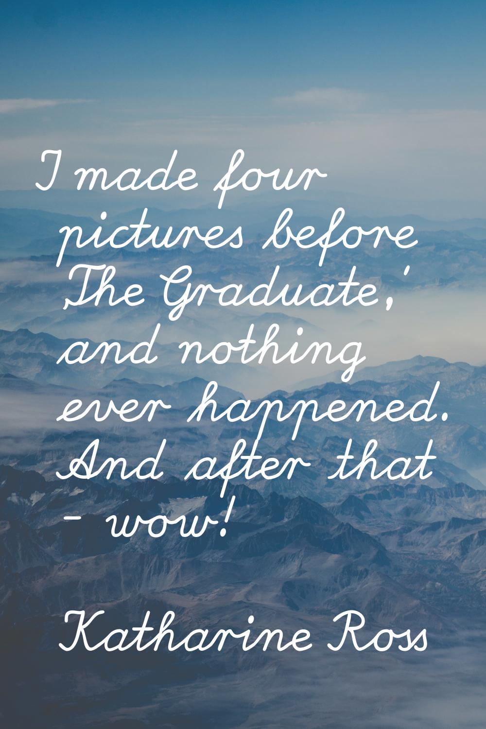 I made four pictures before 'The Graduate,' and nothing ever happened. And after that - wow!