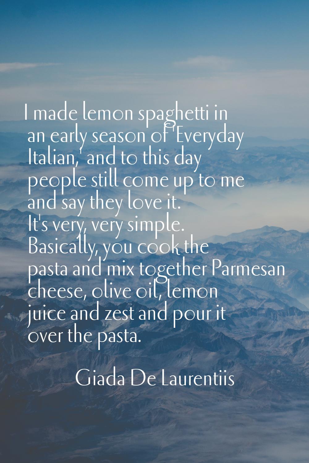 I made lemon spaghetti in an early season of 'Everyday Italian,' and to this day people still come 