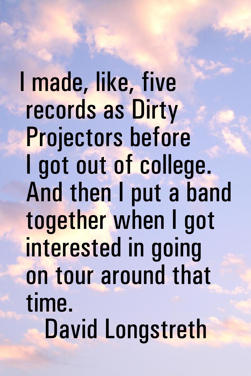 I made, like, five records as Dirty Projectors before I got out of college. And then I put a band t
