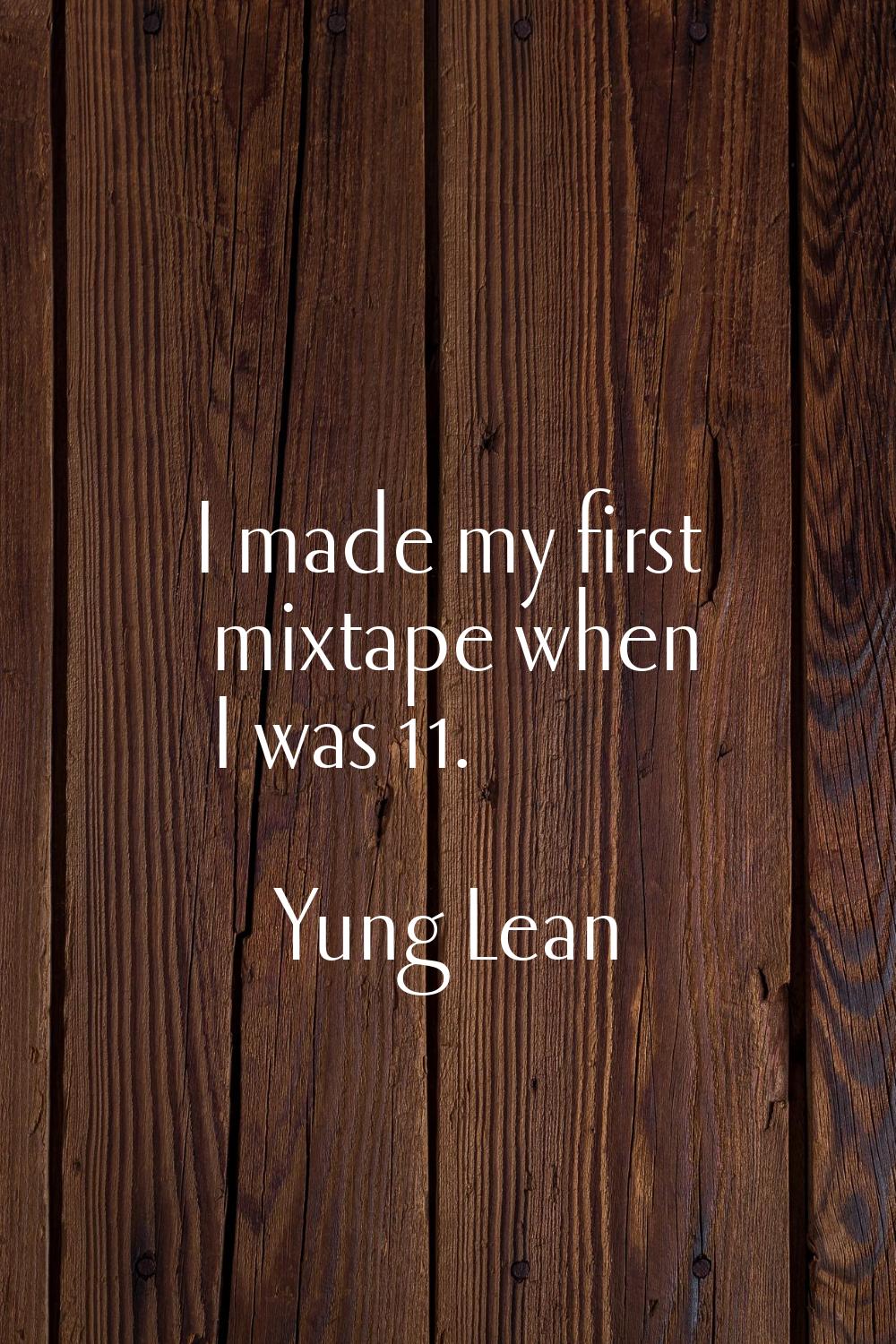 I made my first mixtape when I was 11.