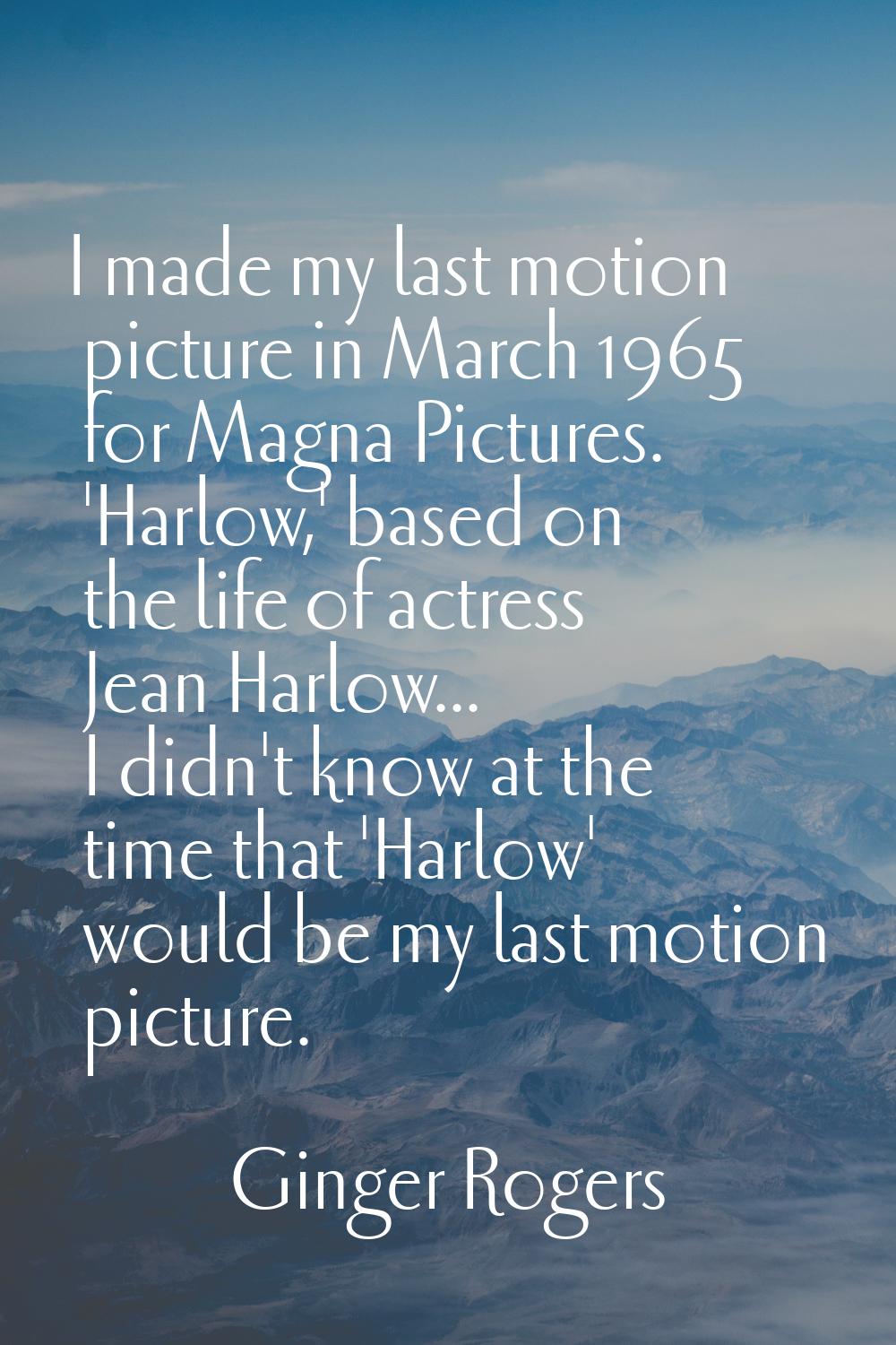 I made my last motion picture in March 1965 for Magna Pictures. 'Harlow,' based on the life of actr