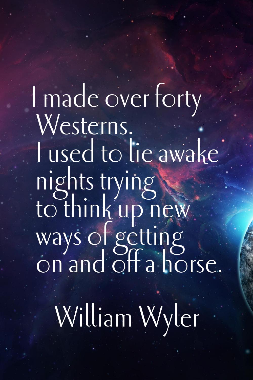 I made over forty Westerns. I used to lie awake nights trying to think up new ways of getting on an