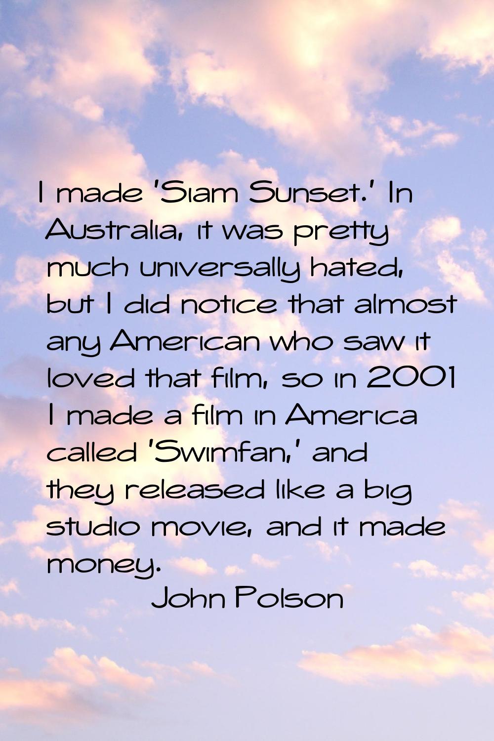I made 'Siam Sunset.' In Australia, it was pretty much universally hated, but I did notice that alm