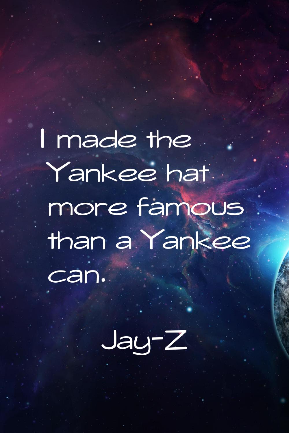 I made the Yankee hat more famous than a Yankee can.