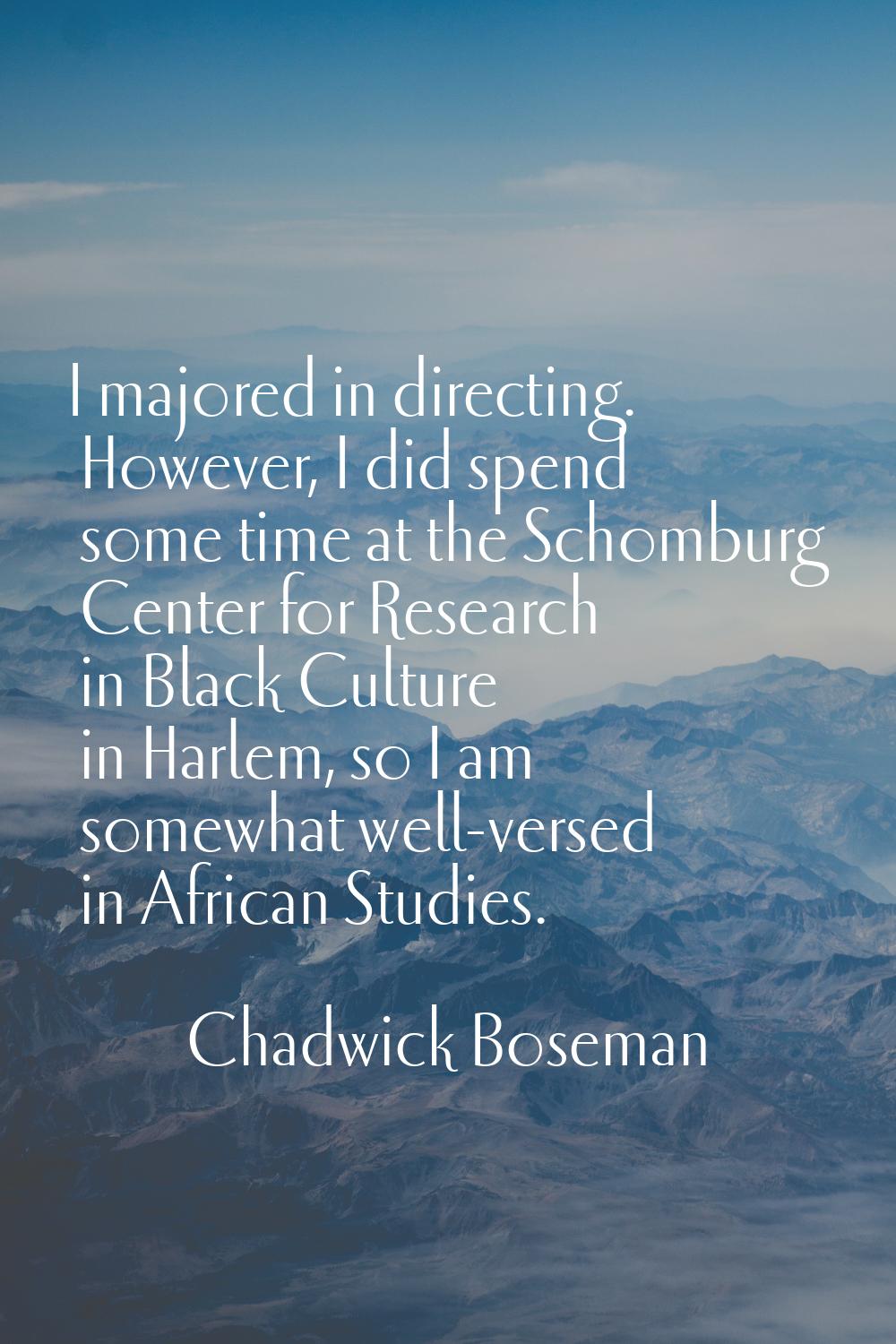 I majored in directing. However, I did spend some time at the Schomburg Center for Research in Blac