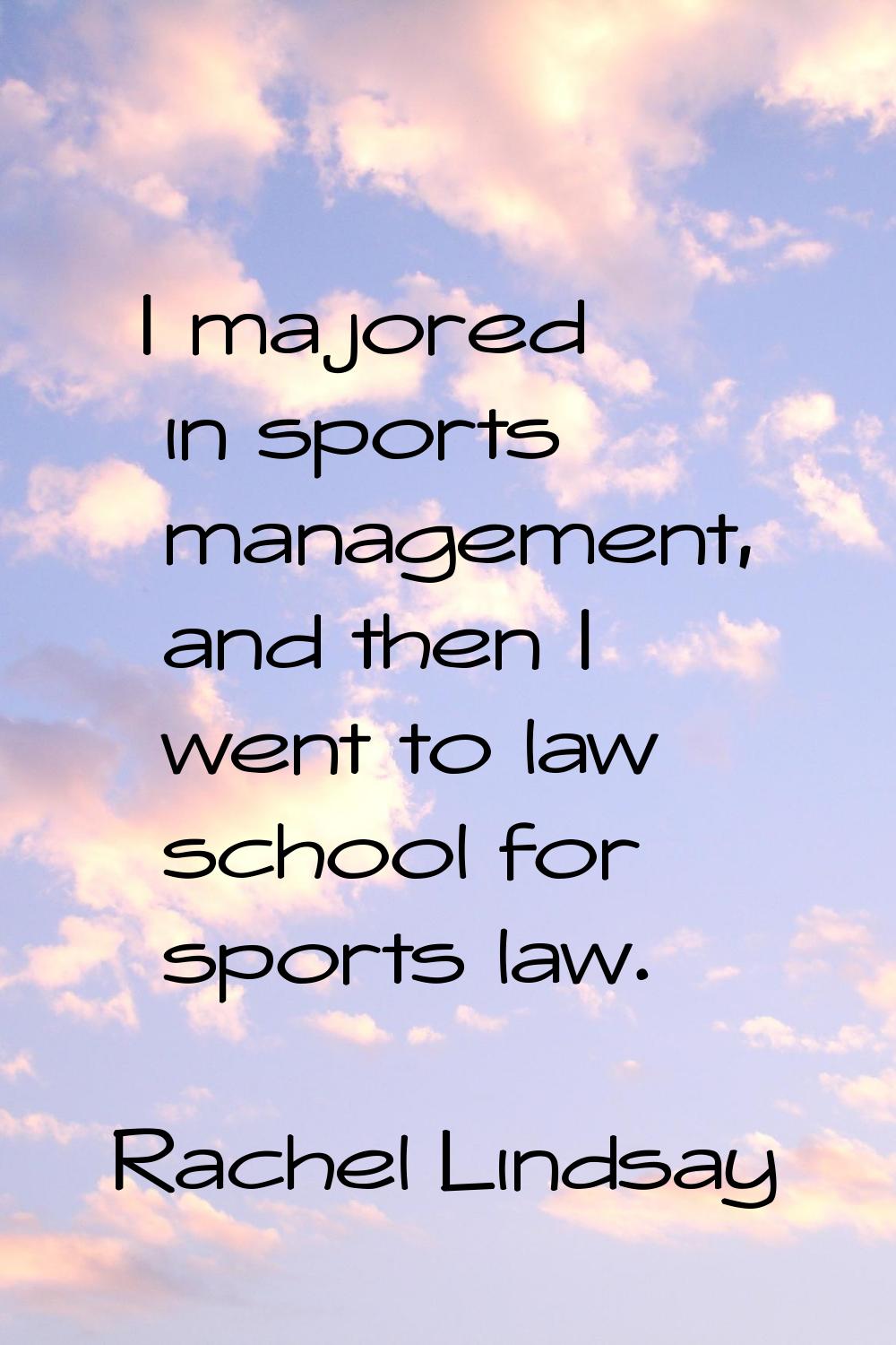 I majored in sports management, and then I went to law school for sports law.