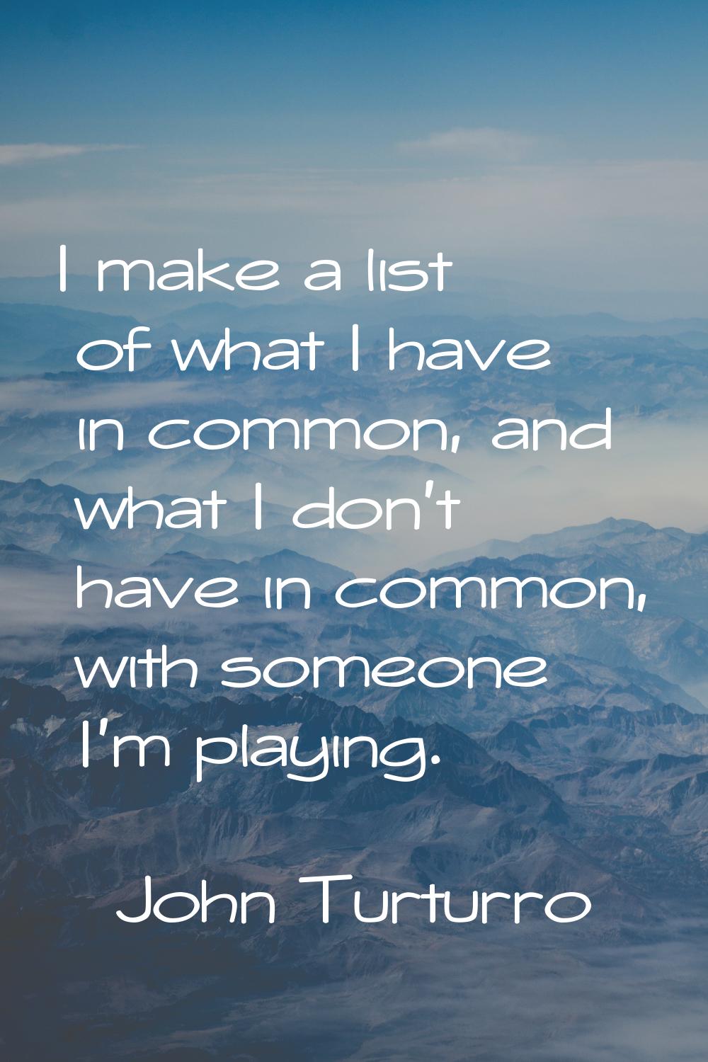 I make a list of what I have in common, and what I don't have in common, with someone I'm playing.