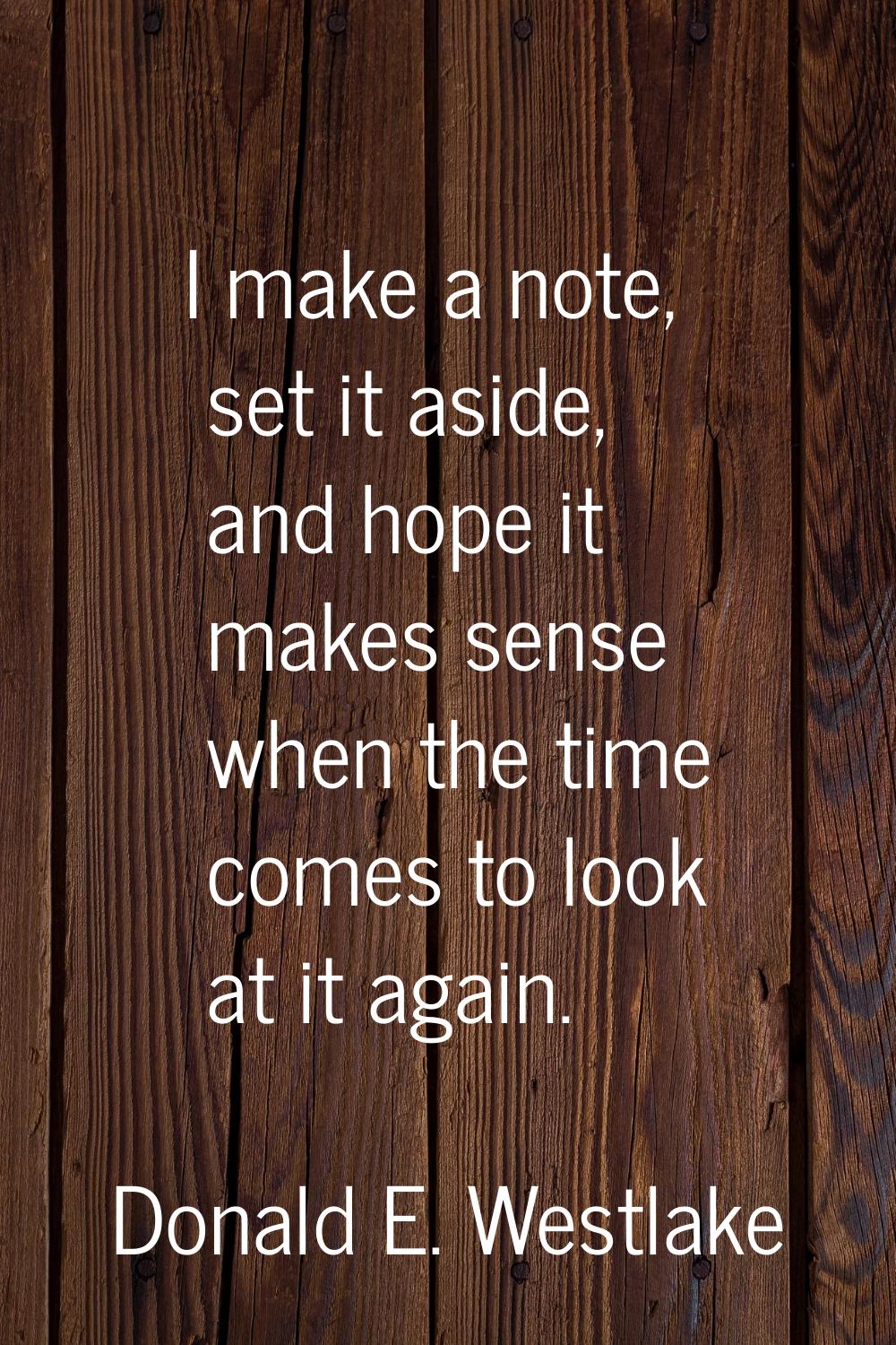 I make a note, set it aside, and hope it makes sense when the time comes to look at it again.