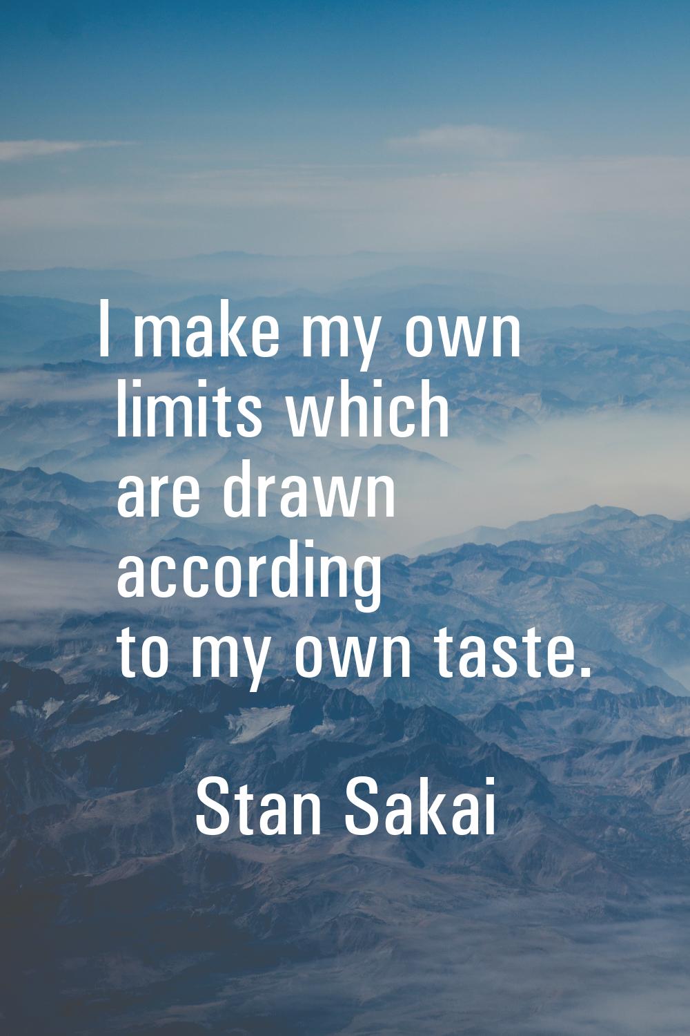 I make my own limits which are drawn according to my own taste.