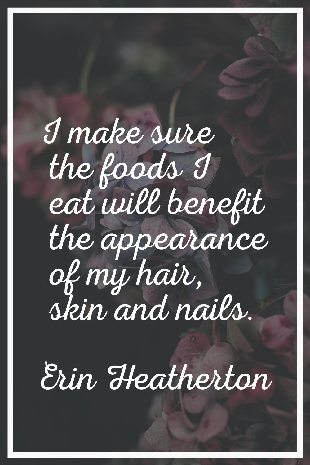 I make sure the foods I eat will benefit the appearance of my hair, skin and nails.