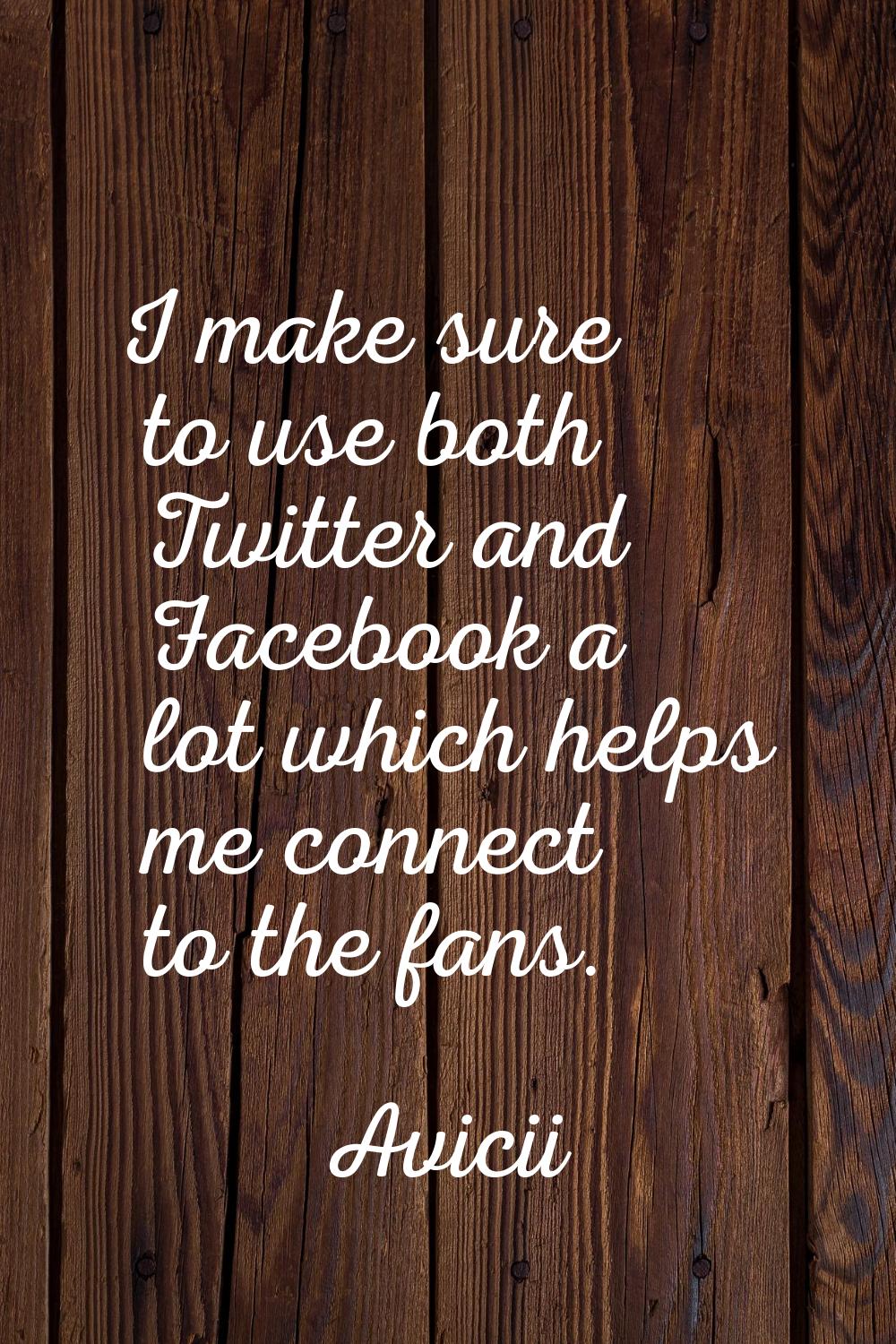 I make sure to use both Twitter and Facebook a lot which helps me connect to the fans.