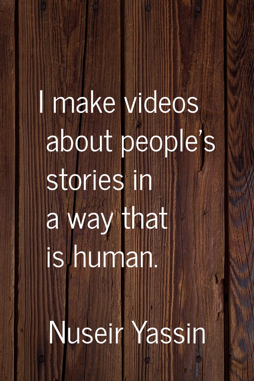 I make videos about people's stories in a way that is human.