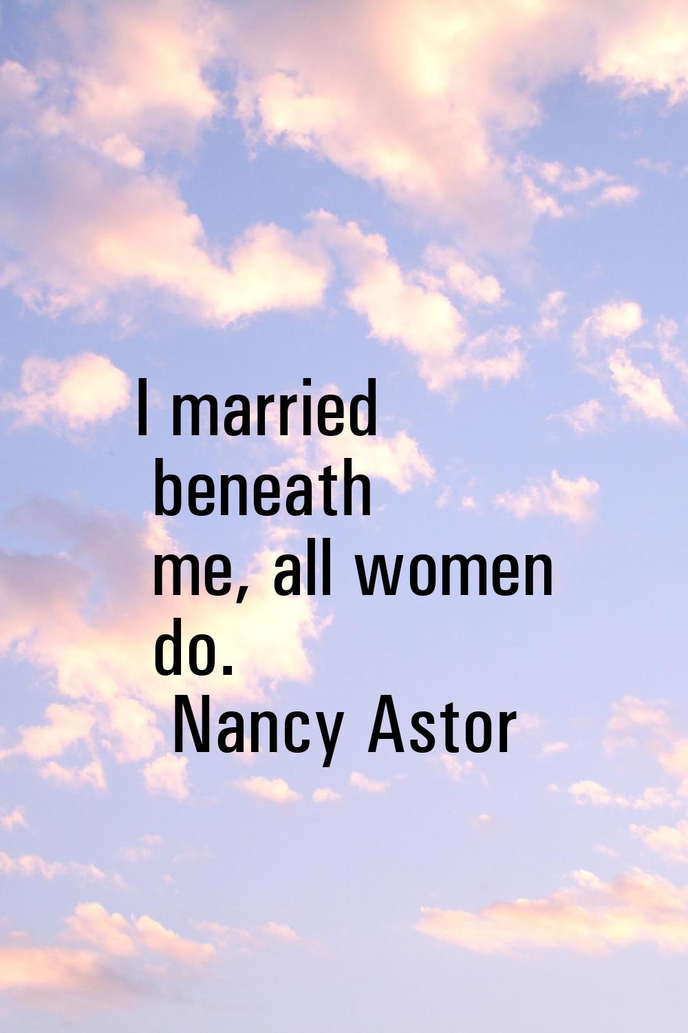 I married beneath me, all women do.